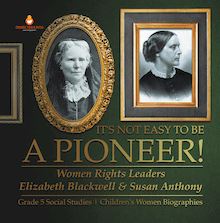 It s Not Easy to Be a Pioneer! : Women Rights Leaders Elizabeth Blackwell & Susan Anthony | Grade 5 Social Studies | Children s Women Biographies