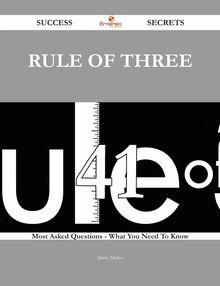 Rule of Three 41 Success Secrets - 41 Most Asked Questions On Rule of Three - What You Need To Know