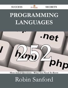 Programming Languages 252 Success Secrets - 252 Most Asked Questions On Programming Languages - What You Need To Know
