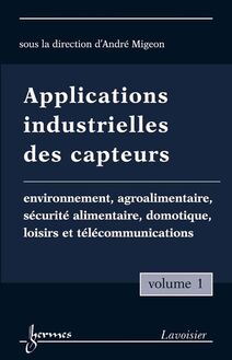 Applications industrielles des capteurs Vol. 1 : environnement, agroalimentaire, sécurité alimentaire, domotique, loisirs et télécommunications
