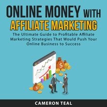 Online Money With Affiliate Marketing: The Ultimate Guide to Profitable Affiliate Marketing Strategies That Would Push Your Online Business to Success