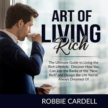 Art of Living Rich: The Ultimate Guide to Living the Rich Lifestyle, Discover How You Can Join the Ranks of the "New Rich" and Design the Life You ve Always Dreamed Of