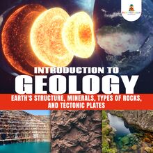 Introduction to Geology : Earth s Structure, Minerals, Types of Rocks, and Tectonic Plates | Geology Book for Kids Junior Scholars Edition | Children s Earth Sciences Books