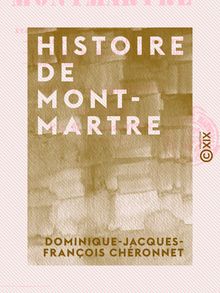 Histoire de Montmartre - État physique de la butte, ses chroniques, son abbaye, sa chapelle du martyre, sa paroisse, son église et son calvaire, Clignancourt