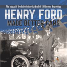 Henry Ford Made Better Cars | The Industrial Revolution in America Grade 6 | Children s Biographies