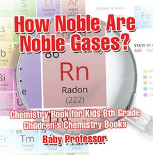 How Noble Are Noble Gases? Chemistry Book for Kids 6th Grade | Children s Chemistry Books