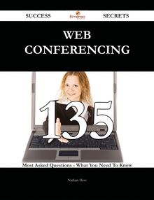 Web Conferencing 135 Success Secrets - 135 Most Asked Questions On Web Conferencing - What You Need To Know
