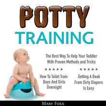 Potty Training: The Best Way to Help Your Toddler with Proven Methods and Tricks
