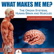 What Makes Me Me? The Organ Systems, Human Brain and Muscles (plus Body Senses Experiments!) | Anatomy and Physiology Grades 4-5 | Children s Anatomy Books