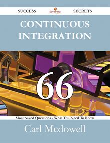 Continuous Integration 66 Success Secrets - 66 Most Asked Questions On Continuous Integration - What You Need To Know