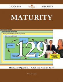 Maturity 129 Success Secrets - 129 Most Asked Questions On Maturity - What You Need To Know