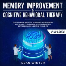 Memory Improvement and Cognitive Behavioral Therapy (CBT) 2-in-1 Book Cutting-Edge Methods to Improve Your Memory and Reshape Your Brain. Overcome Anxiety, Depression, and Negative Thoughts