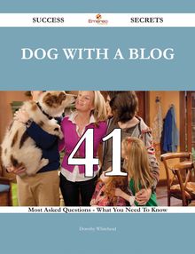 Dog with a Blog 41 Success Secrets - 41 Most Asked Questions On Dog with a Blog - What You Need To Know
