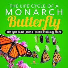 The Life Cycle of a Monarch Butterfly | Life Cycle Books Grade 4 | Children s Biology Books