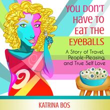 You Don t Have to Eat the Eyeballs: A Story of Travel, People-Pleasing, & True Self-Love