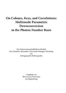 On colours, keys, and correlations [Elektronische Ressource] : multimode parametric downconversion in the photon number basis / vorgelegt von Wolfgang Mauerer