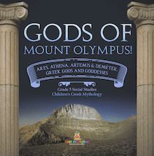 Gods of Mount Olympus! : Ares, Athena, Artemis & Demeter, Greek Gods and Goddesses | Grade 5 Social Studies | Children s Greek Mythology