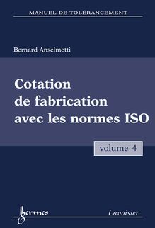 Manuel de tolérancement, volume 4 : cotation de fabrication avec les normes ISO