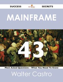 Mainframe 43 Success Secrets - 43 Most Asked Questions On Mainframe - What You Need To Know