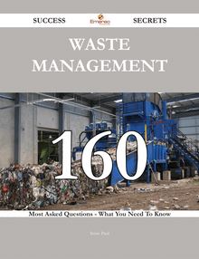 Waste Management 160 Success Secrets - 160 Most Asked Questions On Waste Management - What You Need To Know