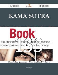 Kama Sutra 133 Success Secrets - 133 Most Asked Questions On Kama Sutra - What You Need To Know