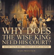 Why Does The Wise King Need His Court? History Facts Books | Chidren s European History