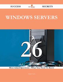 Windows Servers 26 Success Secrets - 26 Most Asked Questions On Windows Servers - What You Need To Know