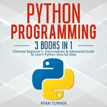 Python Programming: 3 books in 1 - Ultimate Beginner s, Intermediate & Advanced Guide to Learn Python Step-by-Step