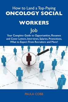 How to Land a Top-Paying Oncology social workers Job: Your Complete Guide to Opportunities, Resumes and Cover Letters, Interviews, Salaries, Promotions, What to Expect From Recruiters and More