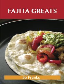 Fajita Greats: Delicious Fajita Recipes, The Top 70 Fajita Recipes