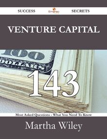 Venture Capital 143 Success Secrets - 143 Most Asked Questions On Venture Capital - What You Need To Know