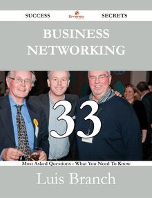 Business Networking 33 Success Secrets - 33 Most Asked Questions On Business Networking - What You Need To Know