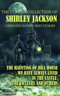 The classic collection of Shirley Jackson. Complete novels. Best stories. Illustrated : The Haunting of Hill House, We Have Always Lived in the Castle, The Lottery and others