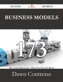 Business Models 173 Success Secrets - 173 Most Asked Questions On Business Models - What You Need To Know