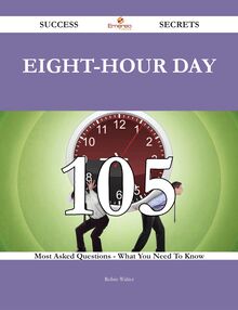 Eight-hour day 105 Success Secrets - 105 Most Asked Questions On Eight-hour day - What You Need To Know