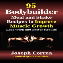 95 Bodybuilder Meal and Shake Recipes to Improve Muscle Growth: Less Work and Faster Results