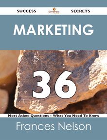 Marketing 36 Success Secrets - 36 Most Asked Questions On Marketing - What You Need To Know