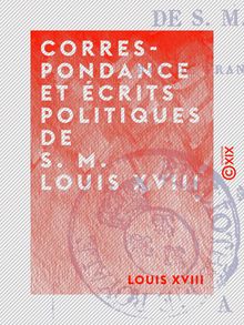 Correspondance et Écrits politiques de S. M. Louis XVIII