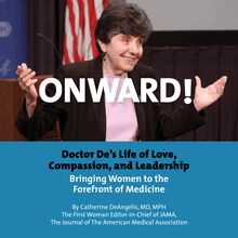 Onward! Doctor De s Life of Love, Compassion, and Leadership Bringing Women to the Forefront of Medicine