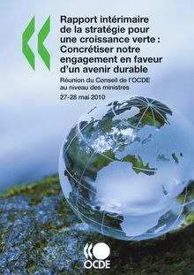 Rapport intérimaire de la stratégie pour une croissance verte : concrétiser notre engagement en faveur d un avenir durable. Réunion du Conseil de l OCDE au niveau des ministres - 27-28 mai 2010.
