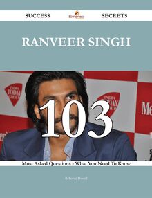 Ranveer Singh 103 Success Secrets - 103 Most Asked Questions On Ranveer Singh - What You Need To Know