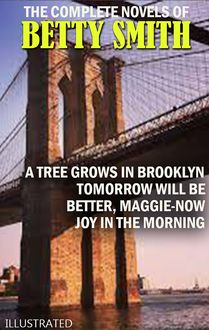 The Complete Novels of Betty Smith. Illustrated : A Tree Grows in Brooklyn, Tomorrow Will Be Better, Maggie-Now, Joy in the Morning