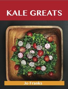 Kale Greats: Delicious Kale Recipes, The Top 63 Kale Recipes