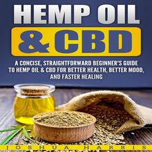 Hemp Oil & CBD: A Concise, Straightforward Beginner s Guide to Hemp Oil & CBD for Better Health, Better Mood and Faster Healing