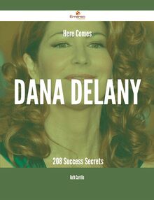 Here Comes Dana Delany - 208 Success Secrets
