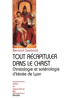 Tout récapituler dans le Christ - Christologie et sotériologie d Irénée de Lyon