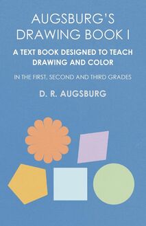 Augsburg s Drawing Book I -  A Text Book Designed to Teach Drawing and Color in the First, Second and Third Grades