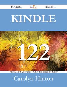 Kindle 122 Success Secrets - 122 Most Asked Questions On Kindle - What You Need To Know