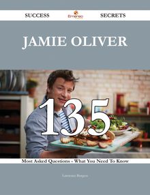 Jamie Oliver 135 Success Secrets - 135 Most Asked Questions On Jamie Oliver - What You Need To Know
