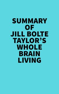 Summary of Jill Bolte Taylor s Whole Brain Living